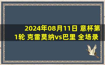 2024年08月11日 意杯第1轮 克雷莫纳vs巴里 全场录像